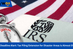 IRS Deadline Alert: Tax Filing Extension for Disaster Areas Is Almost Over